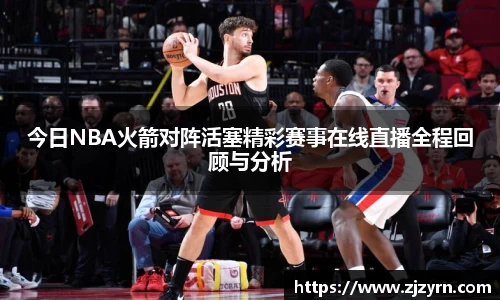 今日NBA火箭对阵活塞精彩赛事在线直播全程回顾与分析