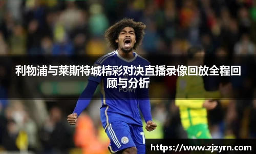 利物浦与莱斯特城精彩对决直播录像回放全程回顾与分析