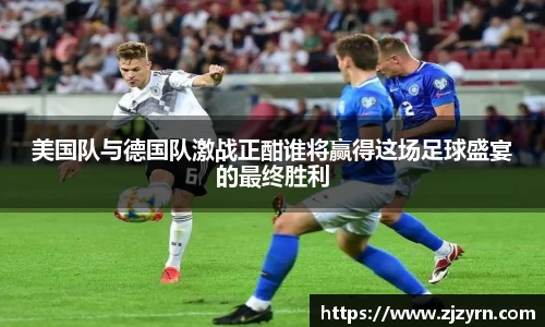 美国队与德国队激战正酣谁将赢得这场足球盛宴的最终胜利