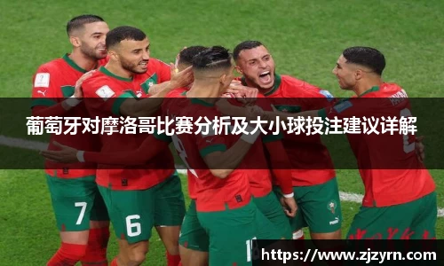 葡萄牙对摩洛哥比赛分析及大小球投注建议详解