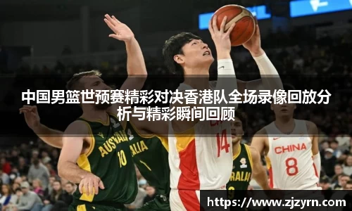 中国男篮世预赛精彩对决香港队全场录像回放分析与精彩瞬间回顾